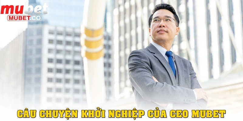 Câu chuyện khởi nghiệp của CEO MUBET